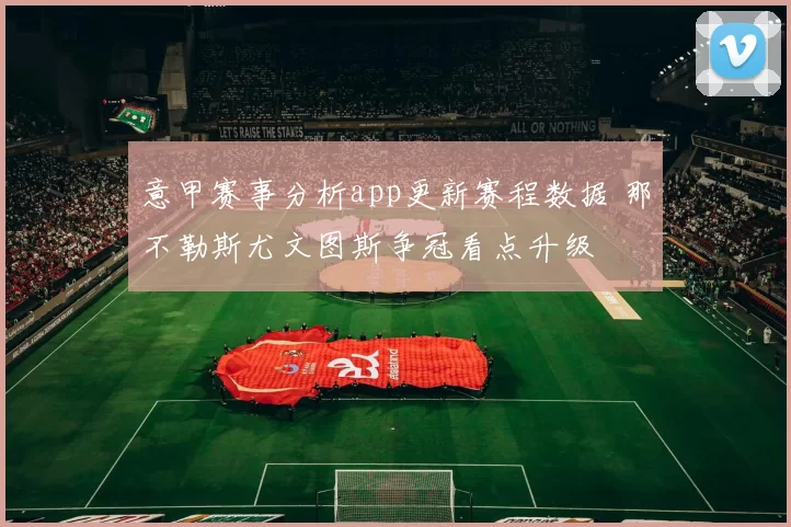 意甲赛事分析app更新赛程数据 那不勒斯尤文图斯争冠看点升级