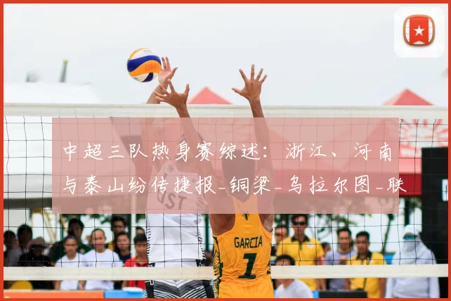 中超三队热身赛综述：浙江、河南与泰山纷传捷报_铜梁_乌拉尔图_联赛