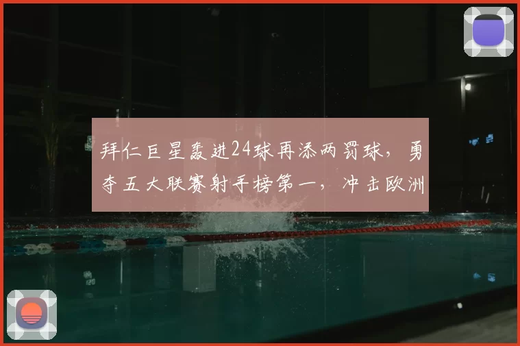 拜仁巨星轰进24球再添两罚球，勇夺五大联赛射手榜第一，冲击欧洲最佳_迪亚斯_凯恩_点球