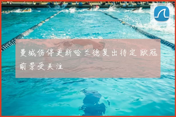 曼城伤停更新哈兰德复出待定 欧冠前景受关注