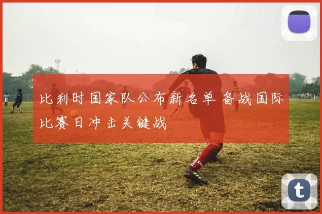 比利时国家队公布新名单 备战国际比赛日冲击关键战