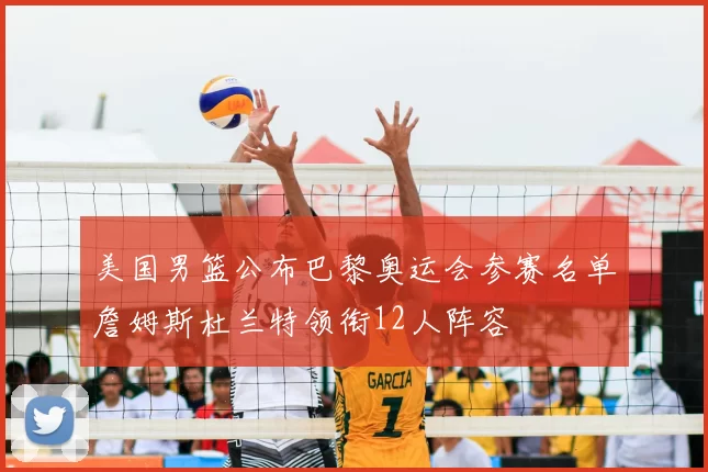 美国男篮公布巴黎奥运会参赛名单詹姆斯杜兰特领衔12人阵容