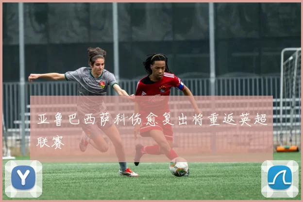 亚鲁巴西萨科伤愈复出将重返英超联赛