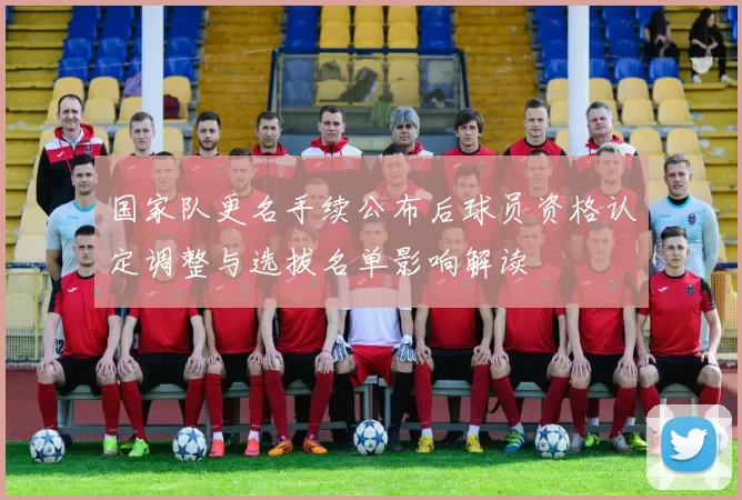 国家队更名手续公布后球员资格认定调整与选拔名单影响解读