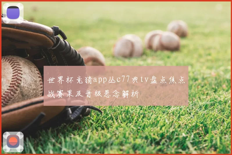 世界杯竞猜app丛c77典tv盘点焦点战赛果及晋级悬念解析
