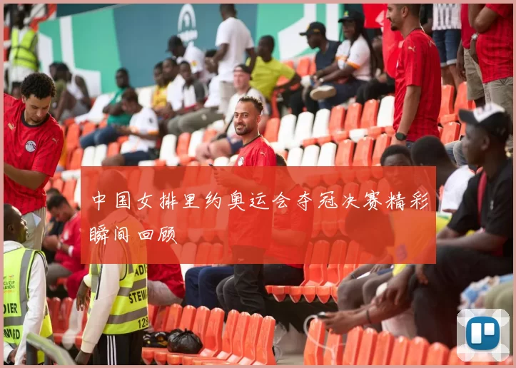 中国女排里约奥运会夺冠决赛精彩瞬间回顾