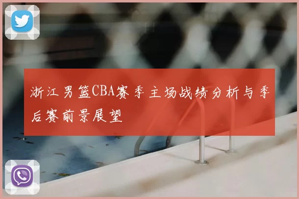 浙江男篮CBA赛季主场战绩分析与季后赛前景展望