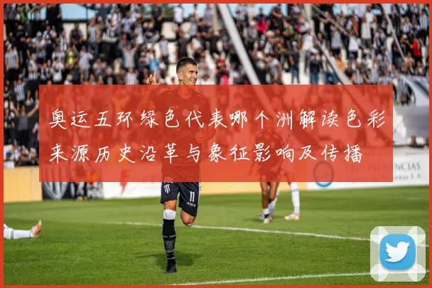 奥运五环绿色代表哪个洲解读色彩来源历史沿革与象征影响及传播