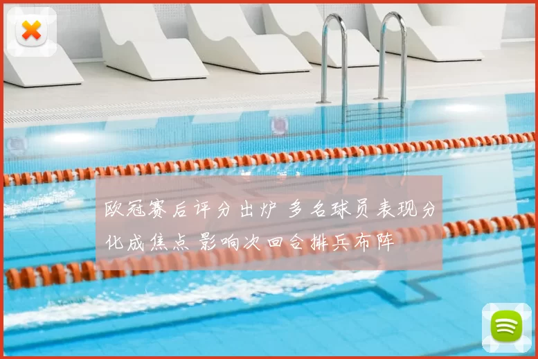 欧冠赛后评分出炉 多名球员表现分化成焦点 影响次回合排兵布阵