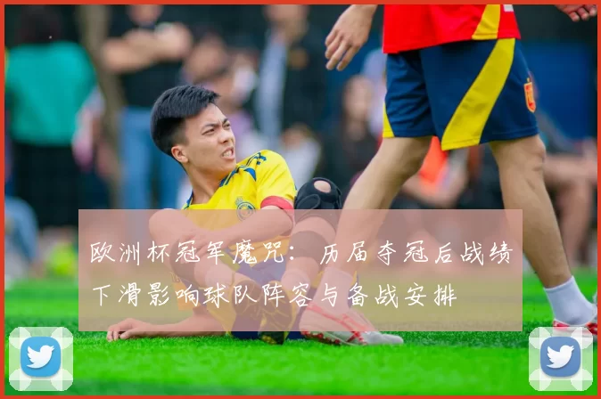 欧洲杯冠军魔咒：历届夺冠后战绩下滑影响球队阵容与备战安排
