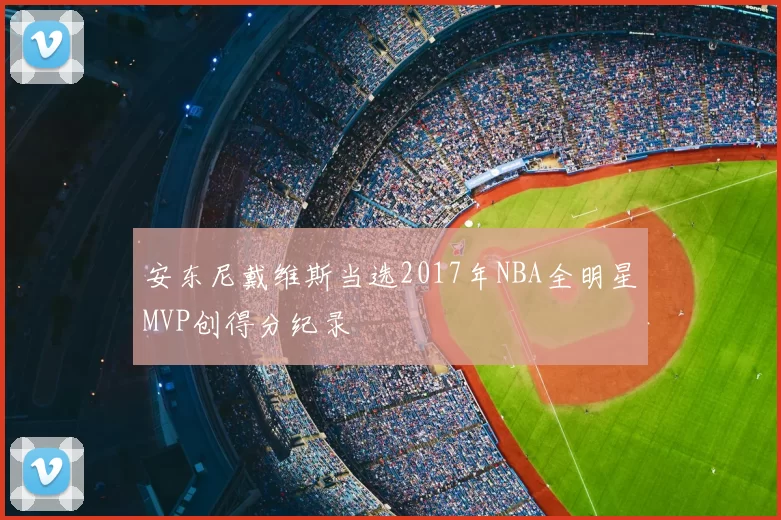 安东尼戴维斯当选2017年NBA全明星MVP创得分纪录