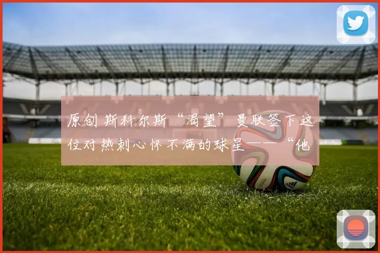 原创 斯科尔斯“渴望”曼联签下这位对热刺心怀不满的球星——“他已心不在焉了”
