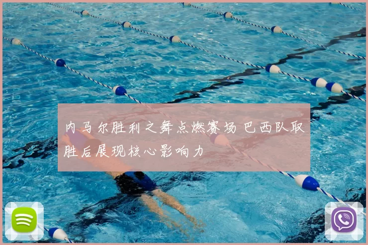 内马尔胜利之舞点燃赛场 巴西队取胜后展现核心影响力