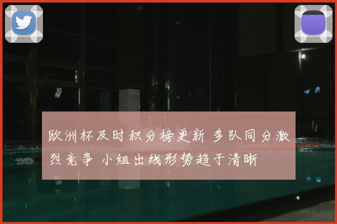 欧洲杯及时积分榜更新 多队同分激烈竞争 小组出线形势趋于清晰