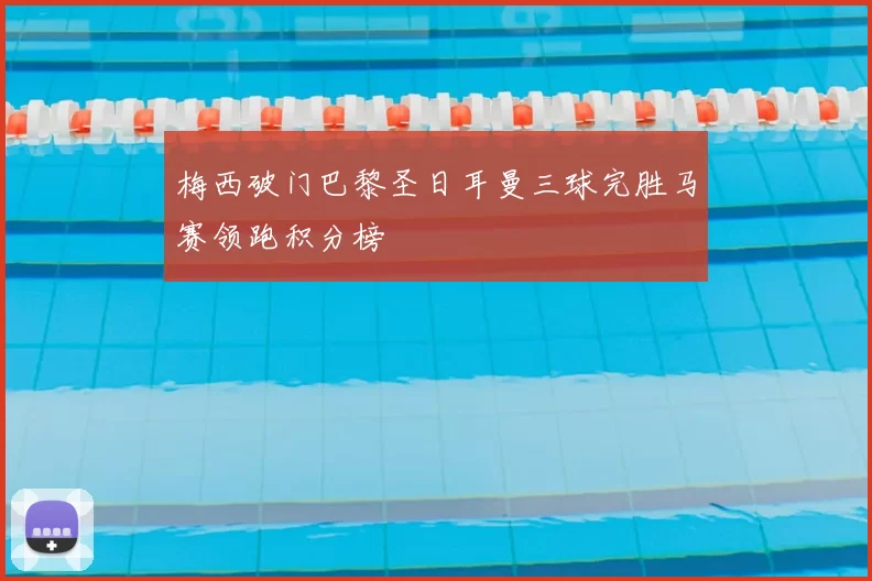 梅西破门巴黎圣日耳曼三球完胜马赛领跑积分榜