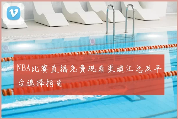 NBA比赛直播免费观看渠道汇总及平台选择指南