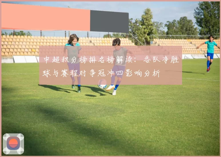 中超积分榜排名榜解读:各队净胜球与赛程对争冠冲四影响分析