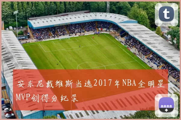 安东尼戴维斯当选2017年NBA全明星MVP创得分纪录