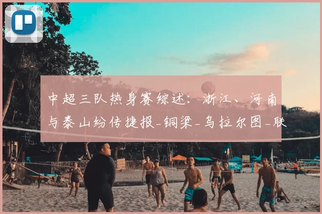 中超三队热身赛综述：浙江、河南与泰山纷传捷报_铜梁_乌拉尔图_联赛