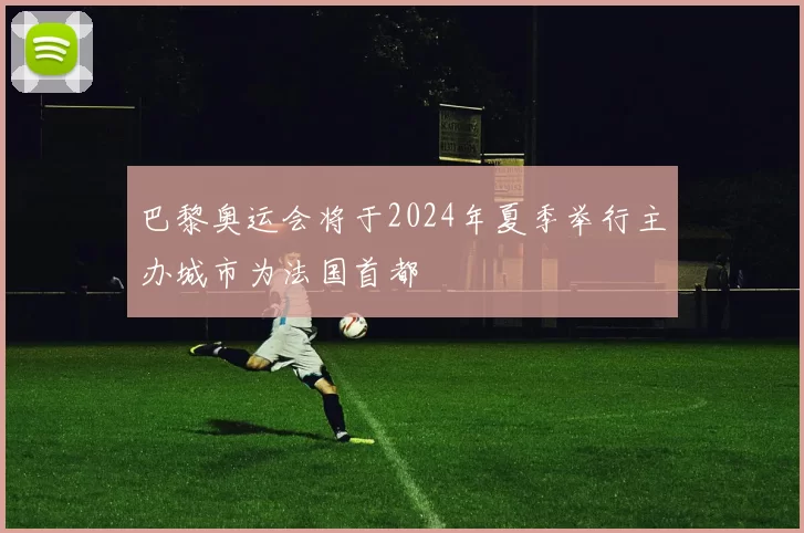 巴黎奥运会将于2024年夏季举行主办城市为法国首都