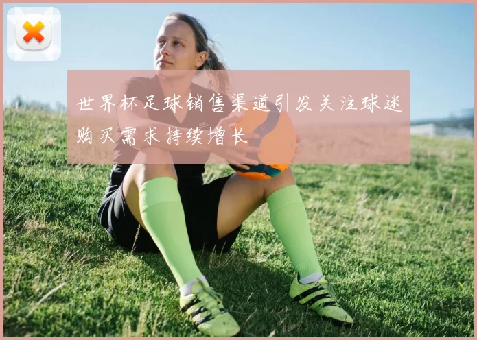 世界杯足球销售渠道引发关注球迷购买需求持续增长