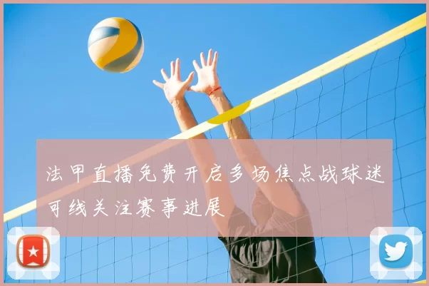 法甲直播免费开启多场焦点战球迷可线关注赛事进展