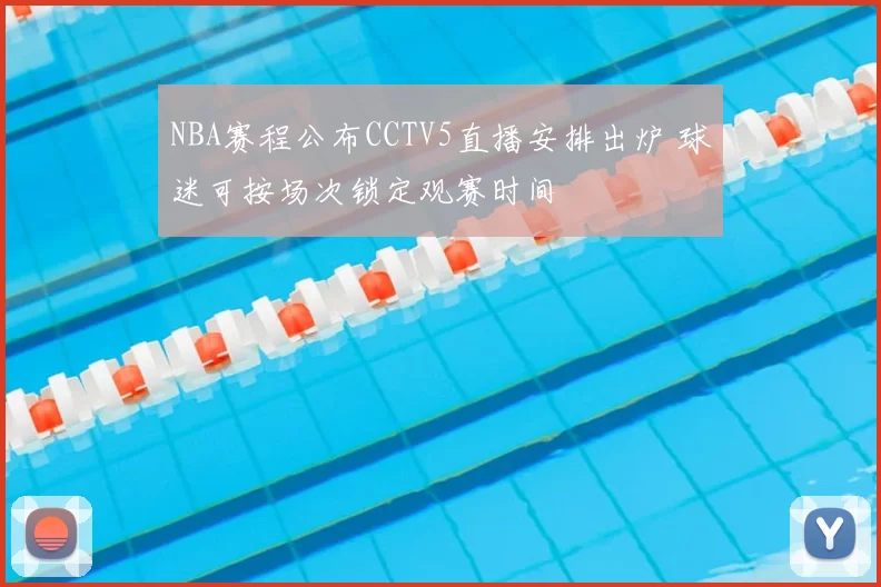 NBA赛程公布CCTV5直播安排出炉 球迷可按场次锁定观赛时间