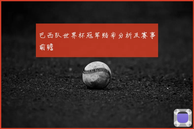 巴西队世界杯冠军赔率分析及赛事前瞻