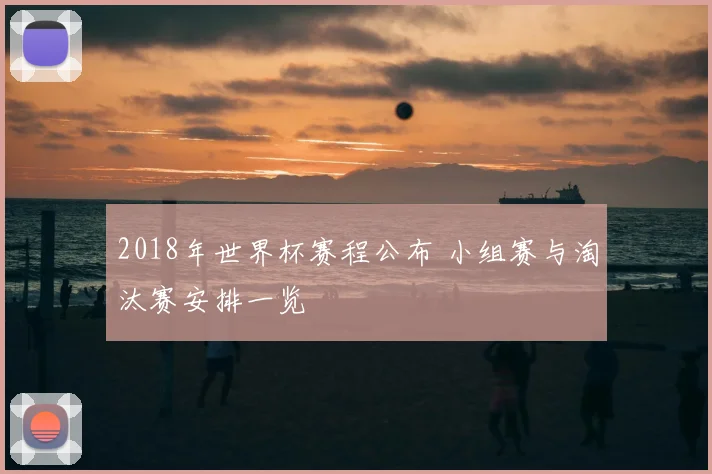 2018年世界杯赛程公布 小组赛与淘汰赛安排一览
