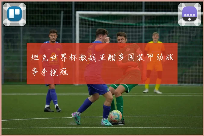 坦克世界杯激战正酣多国装甲劲旅争夺桂冠