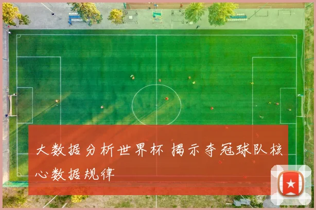 大数据分析世界杯 揭示夺冠球队核心数据规律