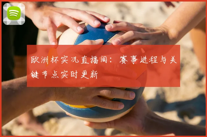 欧洲杯实况直播间：赛事进程与关键节点实时更新