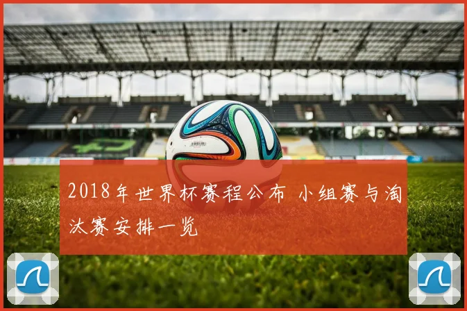 2018年世界杯赛程公布 小组赛与淘汰赛安排一览