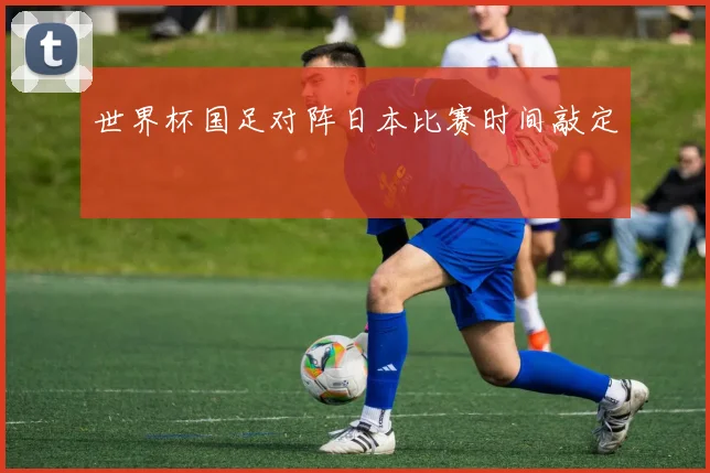 世界杯国足对阵日本比赛时间敲定