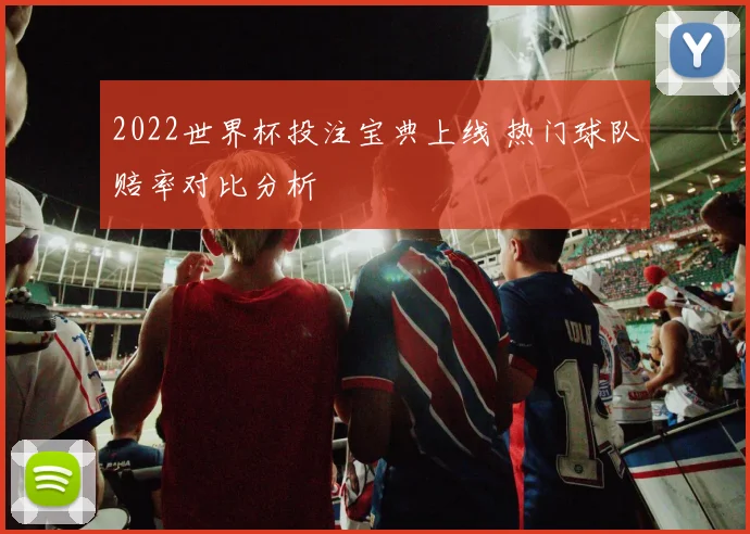 2022世界杯投注宝典上线 热门球队赔率对比分析