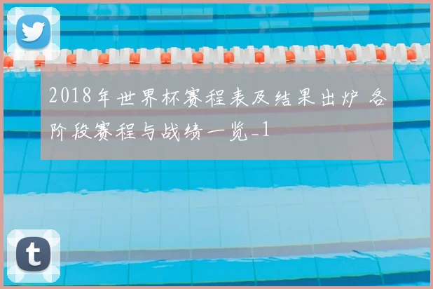2018年世界杯赛程表及结果出炉 各阶段赛程与战绩一览_1